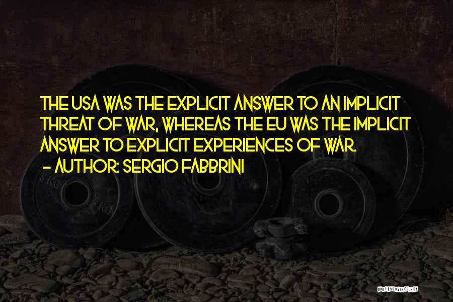 Sergio Fabbrini Quotes: The Usa Was The Explicit Answer To An Implicit Threat Of War, Whereas The Eu Was The Implicit Answer To