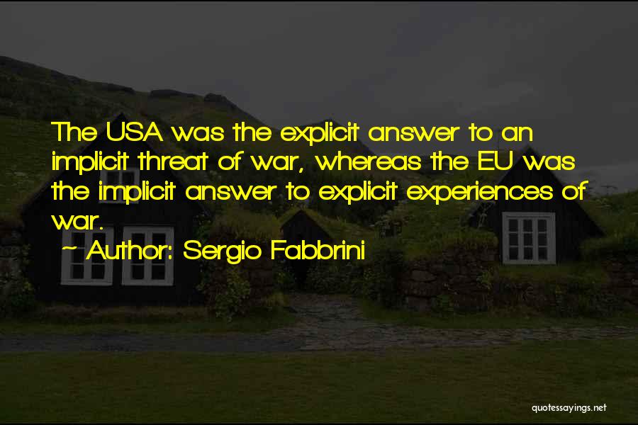 Sergio Fabbrini Quotes: The Usa Was The Explicit Answer To An Implicit Threat Of War, Whereas The Eu Was The Implicit Answer To