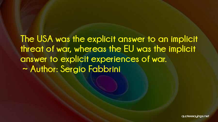 Sergio Fabbrini Quotes: The Usa Was The Explicit Answer To An Implicit Threat Of War, Whereas The Eu Was The Implicit Answer To