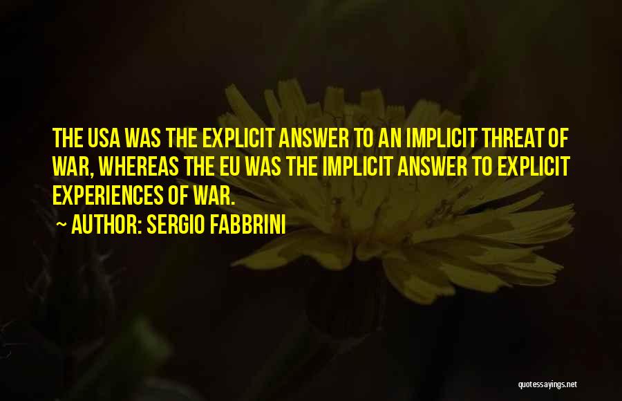 Sergio Fabbrini Quotes: The Usa Was The Explicit Answer To An Implicit Threat Of War, Whereas The Eu Was The Implicit Answer To