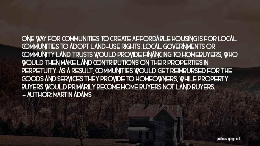 Martin Adams Quotes: One Way For Communities To Create Affordable Housing Is For Local Communities To Adopt Land-use Rights. Local Governments Or Community