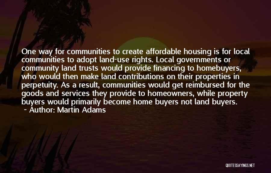 Martin Adams Quotes: One Way For Communities To Create Affordable Housing Is For Local Communities To Adopt Land-use Rights. Local Governments Or Community