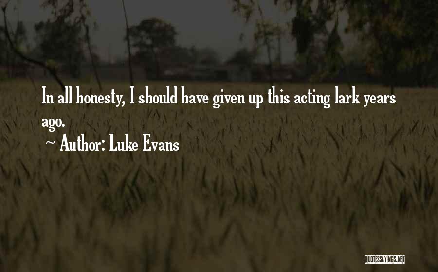 Luke Evans Quotes: In All Honesty, I Should Have Given Up This Acting Lark Years Ago.