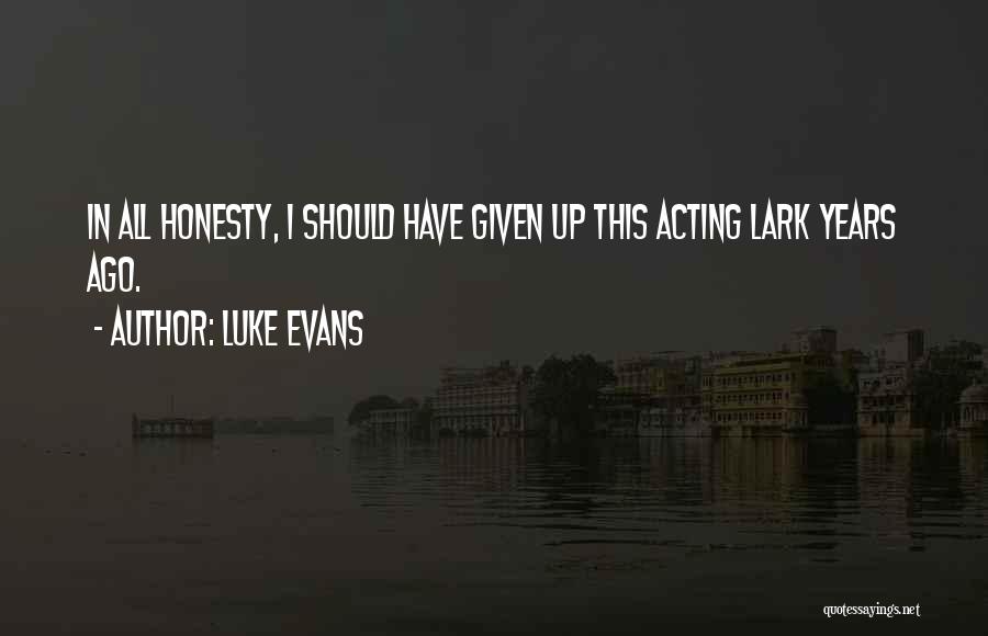 Luke Evans Quotes: In All Honesty, I Should Have Given Up This Acting Lark Years Ago.