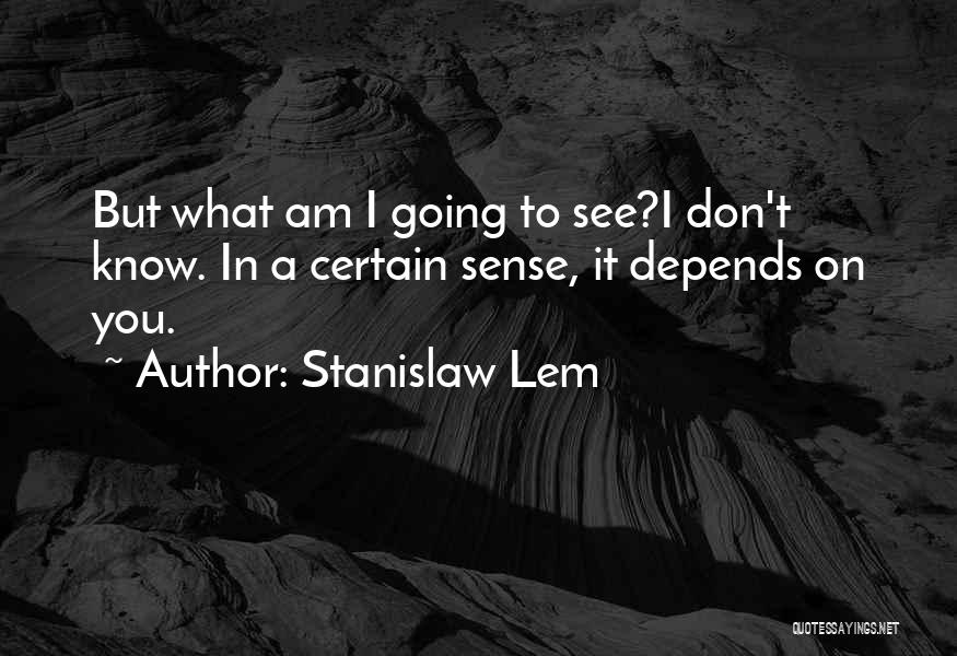 Stanislaw Lem Quotes: But What Am I Going To See?i Don't Know. In A Certain Sense, It Depends On You.