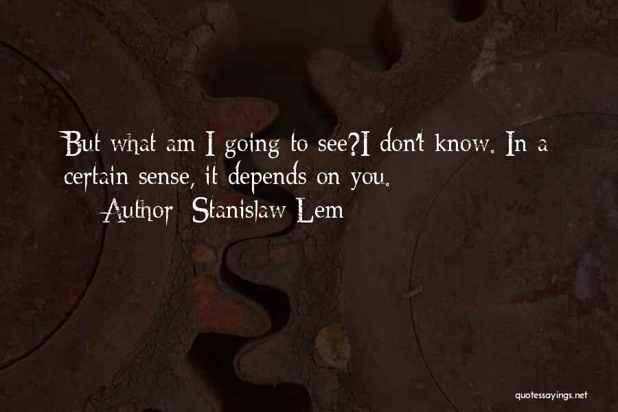 Stanislaw Lem Quotes: But What Am I Going To See?i Don't Know. In A Certain Sense, It Depends On You.