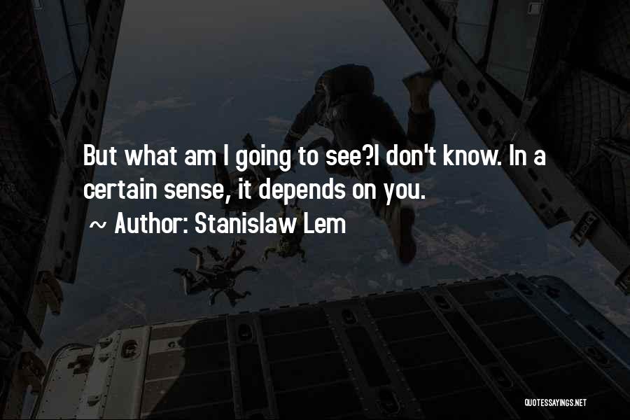 Stanislaw Lem Quotes: But What Am I Going To See?i Don't Know. In A Certain Sense, It Depends On You.