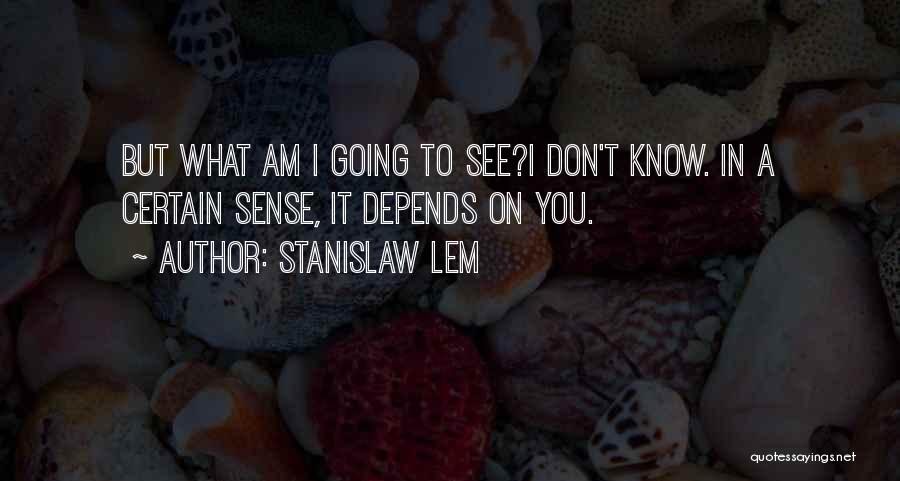 Stanislaw Lem Quotes: But What Am I Going To See?i Don't Know. In A Certain Sense, It Depends On You.