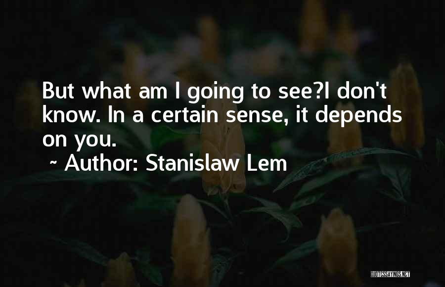 Stanislaw Lem Quotes: But What Am I Going To See?i Don't Know. In A Certain Sense, It Depends On You.