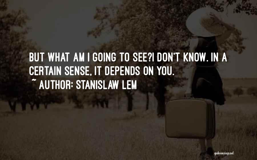 Stanislaw Lem Quotes: But What Am I Going To See?i Don't Know. In A Certain Sense, It Depends On You.
