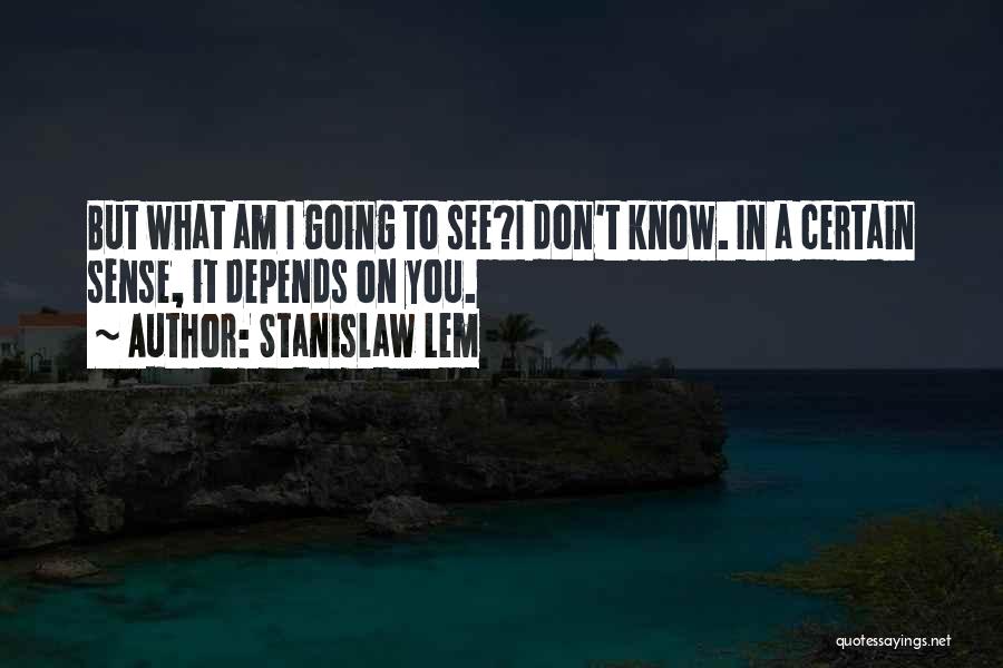 Stanislaw Lem Quotes: But What Am I Going To See?i Don't Know. In A Certain Sense, It Depends On You.