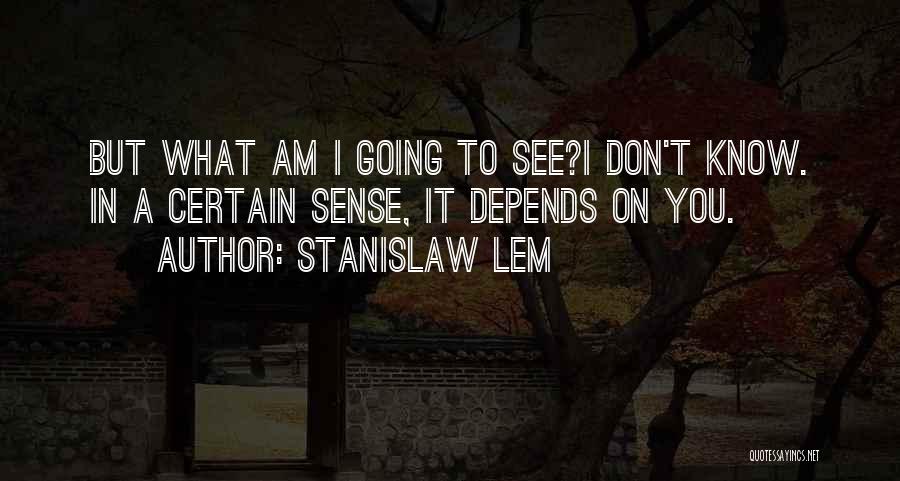 Stanislaw Lem Quotes: But What Am I Going To See?i Don't Know. In A Certain Sense, It Depends On You.