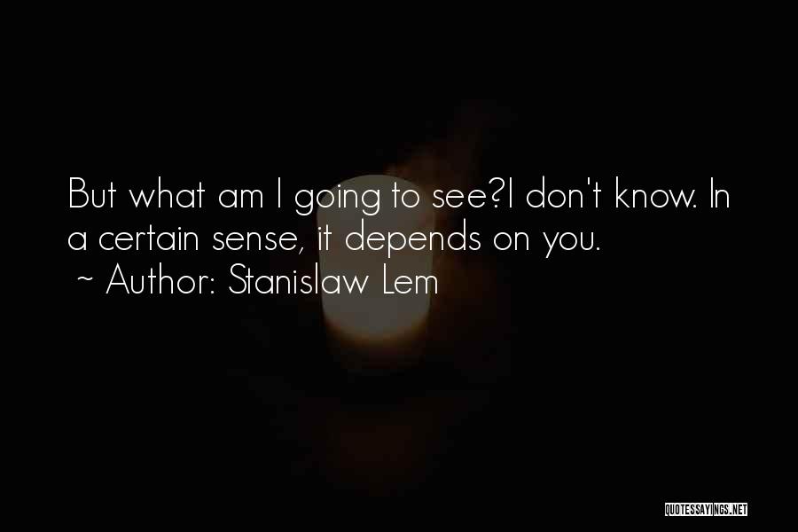 Stanislaw Lem Quotes: But What Am I Going To See?i Don't Know. In A Certain Sense, It Depends On You.