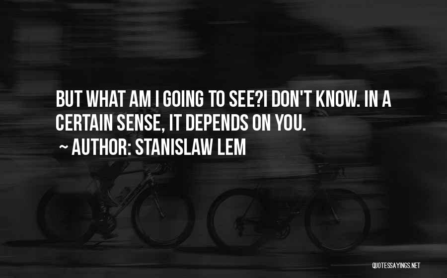 Stanislaw Lem Quotes: But What Am I Going To See?i Don't Know. In A Certain Sense, It Depends On You.