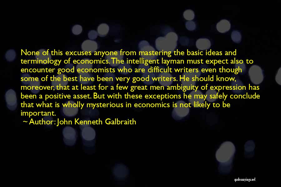 John Kenneth Galbraith Quotes: None Of This Excuses Anyone From Mastering The Basic Ideas And Terminology Of Economics. The Intelligent Layman Must Expect Also