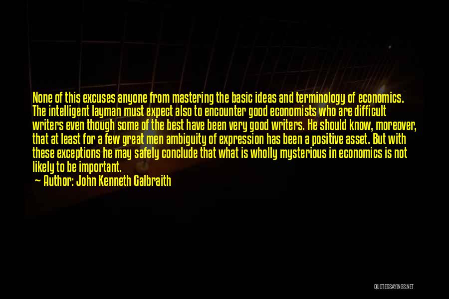 John Kenneth Galbraith Quotes: None Of This Excuses Anyone From Mastering The Basic Ideas And Terminology Of Economics. The Intelligent Layman Must Expect Also