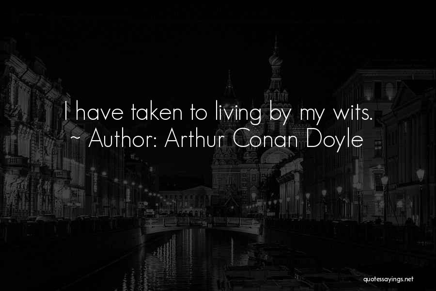Arthur Conan Doyle Quotes: I Have Taken To Living By My Wits.