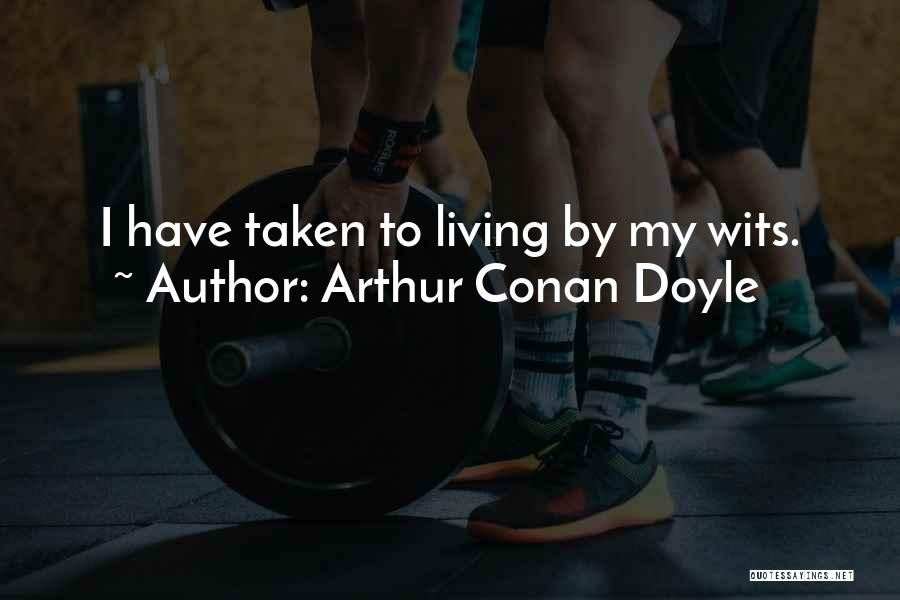 Arthur Conan Doyle Quotes: I Have Taken To Living By My Wits.