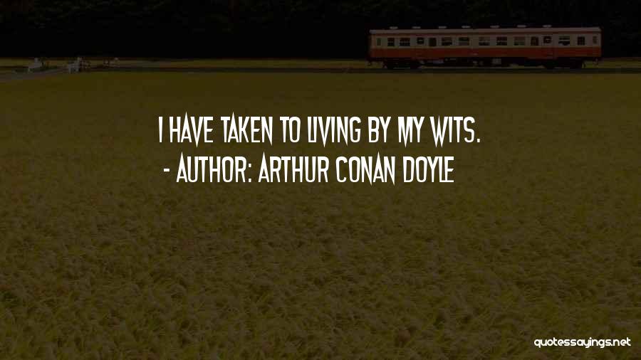 Arthur Conan Doyle Quotes: I Have Taken To Living By My Wits.