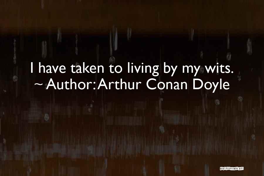Arthur Conan Doyle Quotes: I Have Taken To Living By My Wits.
