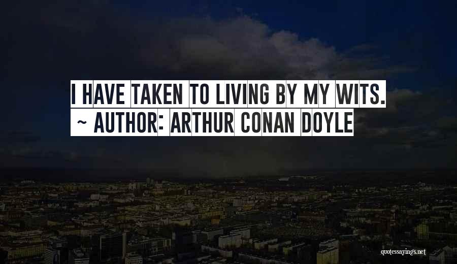 Arthur Conan Doyle Quotes: I Have Taken To Living By My Wits.