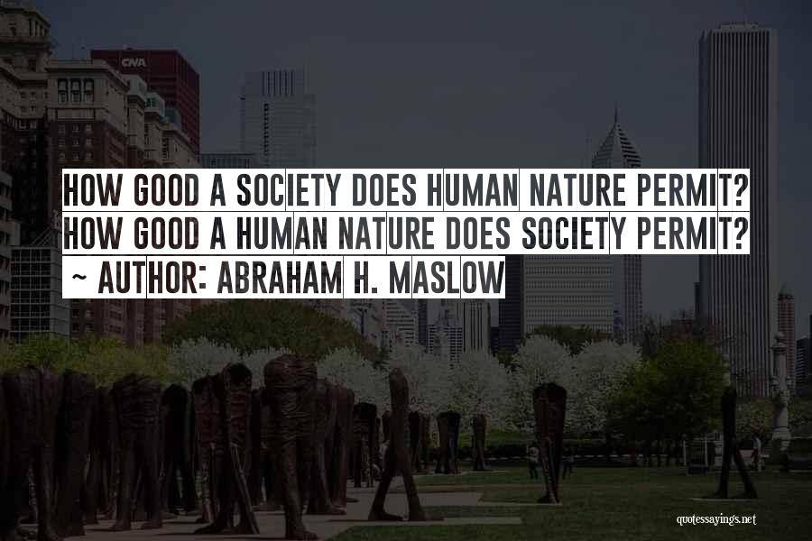 Abraham H. Maslow Quotes: How Good A Society Does Human Nature Permit? How Good A Human Nature Does Society Permit?