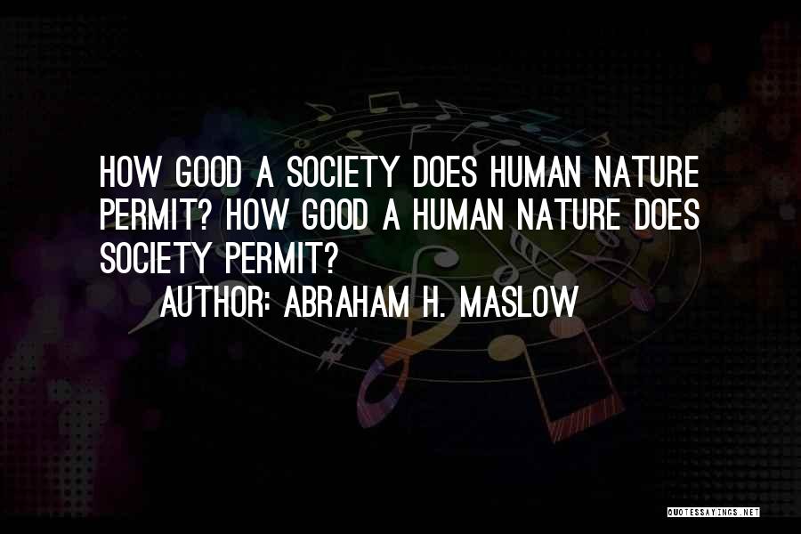 Abraham H. Maslow Quotes: How Good A Society Does Human Nature Permit? How Good A Human Nature Does Society Permit?