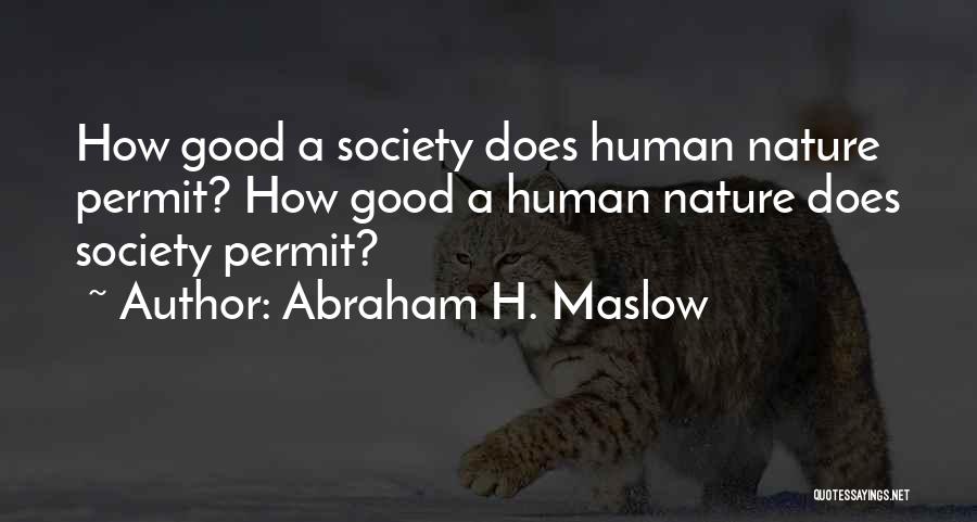 Abraham H. Maslow Quotes: How Good A Society Does Human Nature Permit? How Good A Human Nature Does Society Permit?