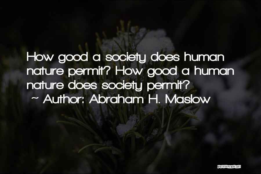 Abraham H. Maslow Quotes: How Good A Society Does Human Nature Permit? How Good A Human Nature Does Society Permit?