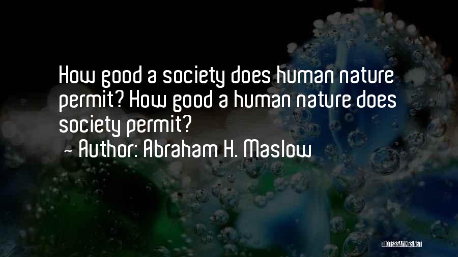 Abraham H. Maslow Quotes: How Good A Society Does Human Nature Permit? How Good A Human Nature Does Society Permit?