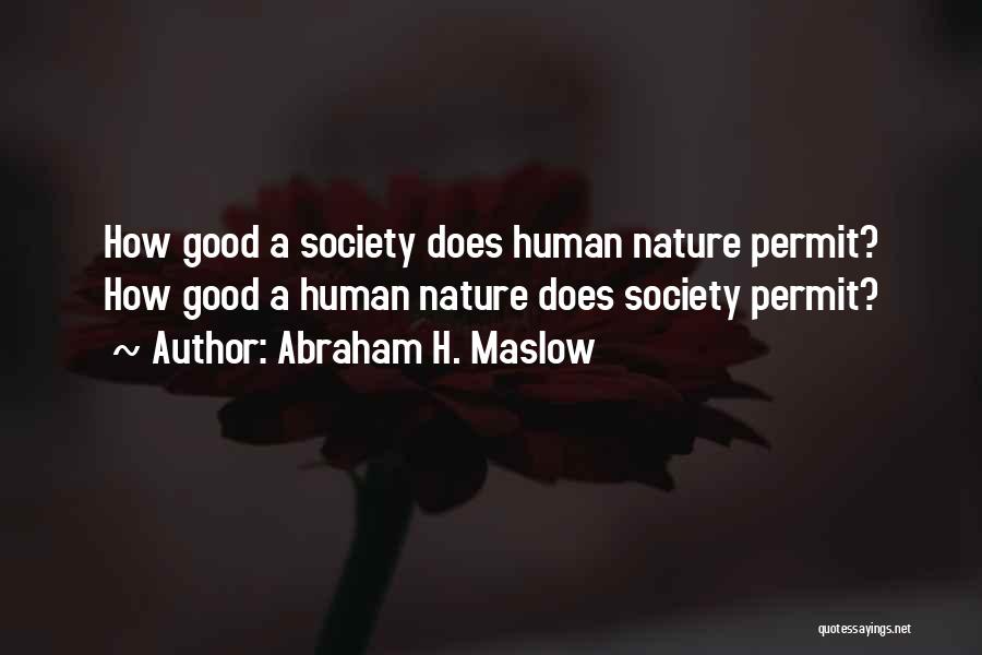Abraham H. Maslow Quotes: How Good A Society Does Human Nature Permit? How Good A Human Nature Does Society Permit?