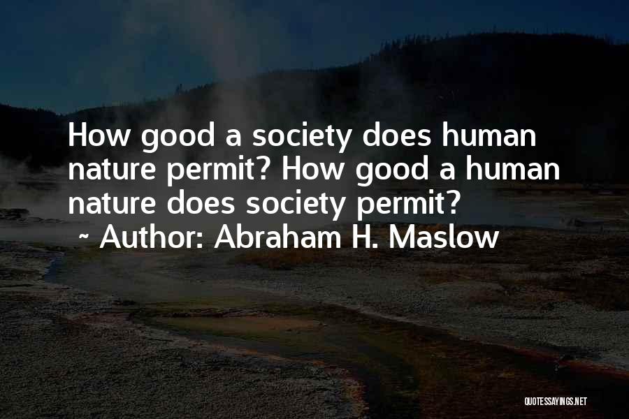 Abraham H. Maslow Quotes: How Good A Society Does Human Nature Permit? How Good A Human Nature Does Society Permit?