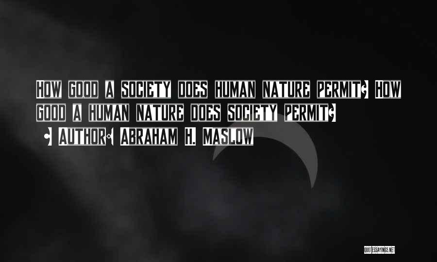 Abraham H. Maslow Quotes: How Good A Society Does Human Nature Permit? How Good A Human Nature Does Society Permit?