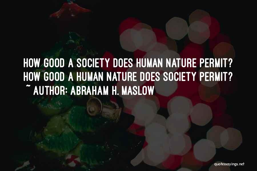 Abraham H. Maslow Quotes: How Good A Society Does Human Nature Permit? How Good A Human Nature Does Society Permit?