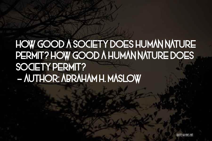 Abraham H. Maslow Quotes: How Good A Society Does Human Nature Permit? How Good A Human Nature Does Society Permit?