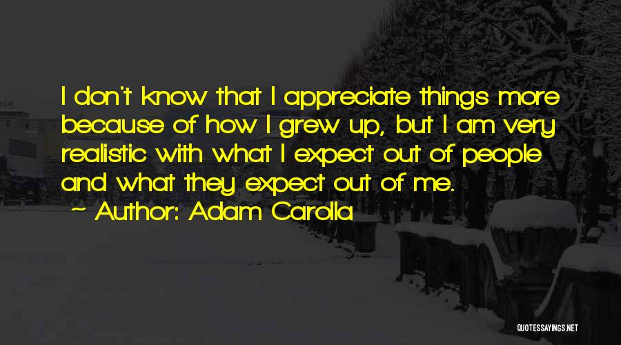 Adam Carolla Quotes: I Don't Know That I Appreciate Things More Because Of How I Grew Up, But I Am Very Realistic With