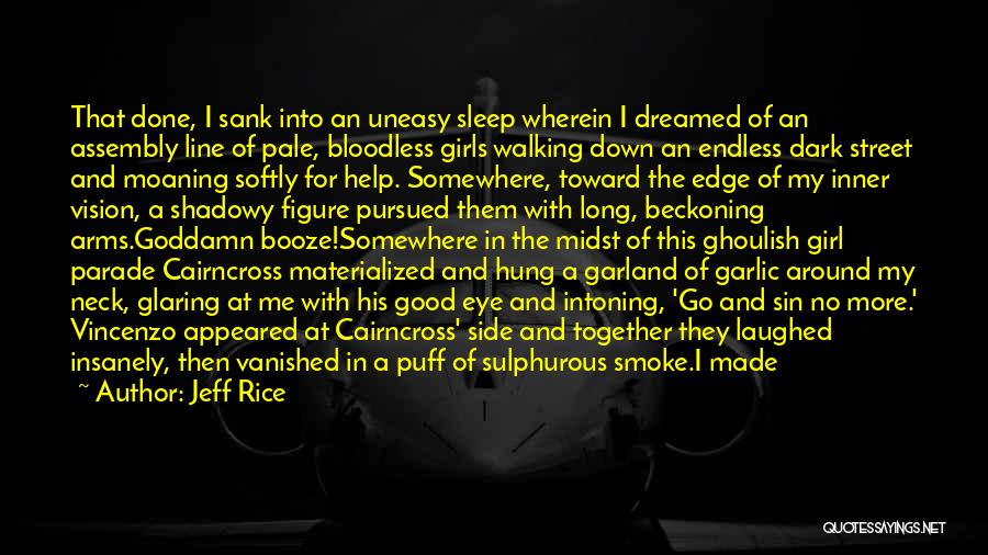 Jeff Rice Quotes: That Done, I Sank Into An Uneasy Sleep Wherein I Dreamed Of An Assembly Line Of Pale, Bloodless Girls Walking