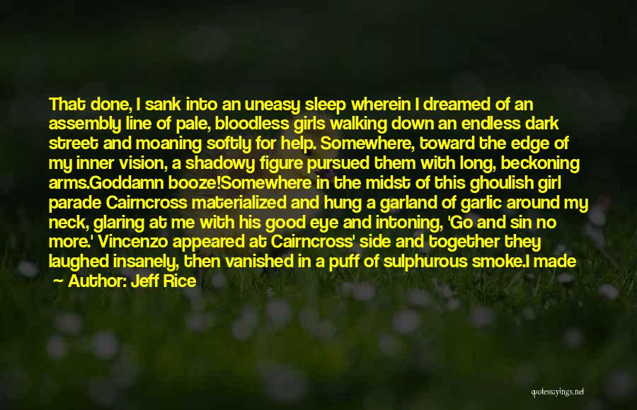 Jeff Rice Quotes: That Done, I Sank Into An Uneasy Sleep Wherein I Dreamed Of An Assembly Line Of Pale, Bloodless Girls Walking