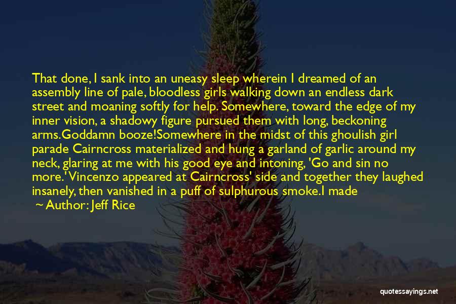 Jeff Rice Quotes: That Done, I Sank Into An Uneasy Sleep Wherein I Dreamed Of An Assembly Line Of Pale, Bloodless Girls Walking