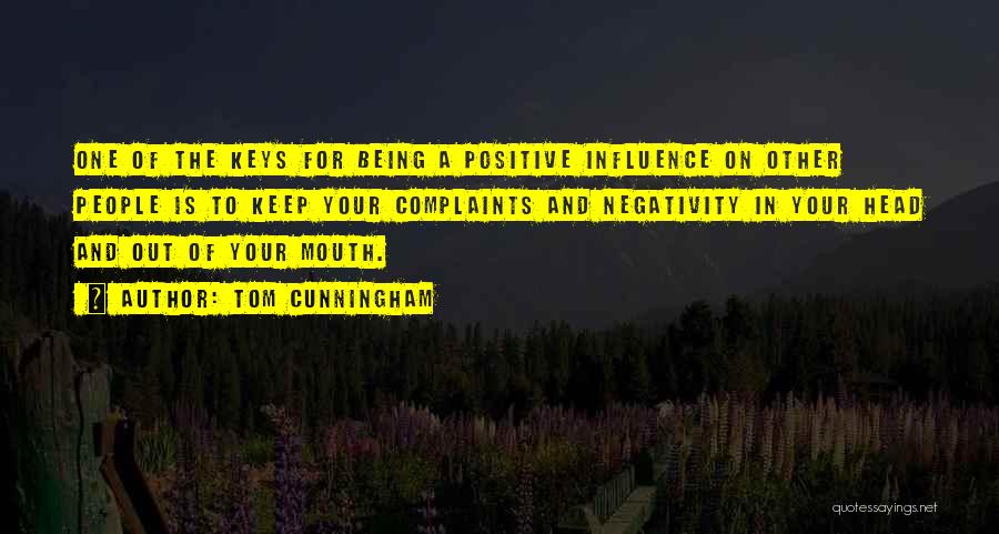 Tom Cunningham Quotes: One Of The Keys For Being A Positive Influence On Other People Is To Keep Your Complaints And Negativity In