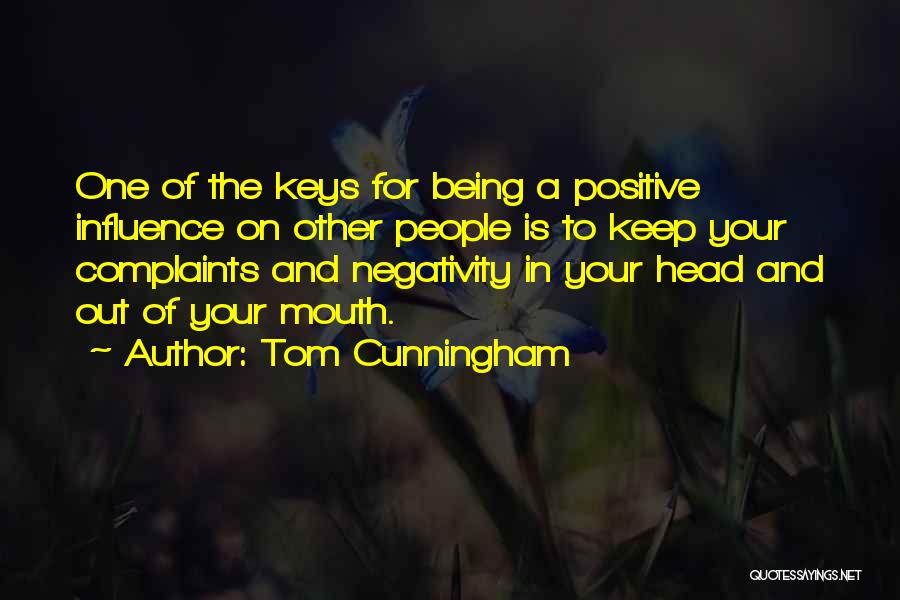 Tom Cunningham Quotes: One Of The Keys For Being A Positive Influence On Other People Is To Keep Your Complaints And Negativity In