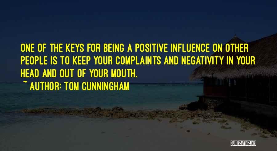 Tom Cunningham Quotes: One Of The Keys For Being A Positive Influence On Other People Is To Keep Your Complaints And Negativity In