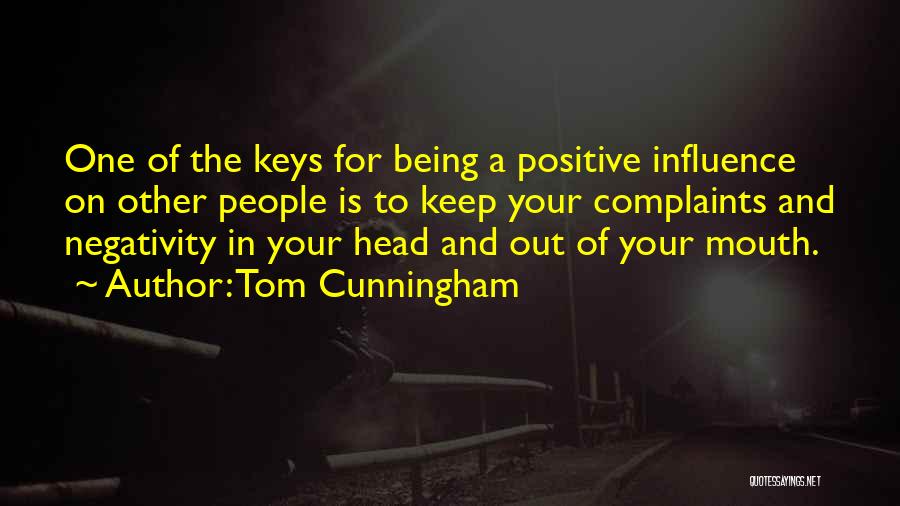 Tom Cunningham Quotes: One Of The Keys For Being A Positive Influence On Other People Is To Keep Your Complaints And Negativity In