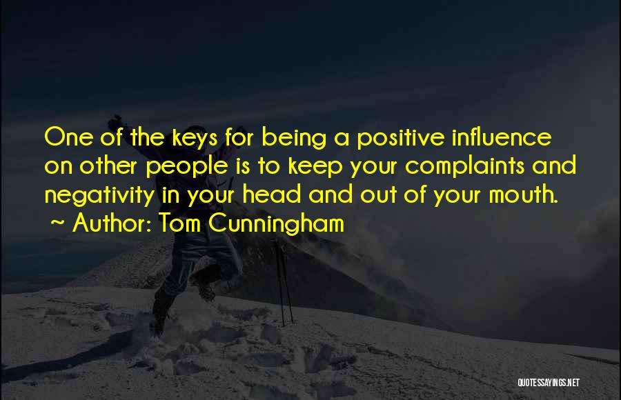 Tom Cunningham Quotes: One Of The Keys For Being A Positive Influence On Other People Is To Keep Your Complaints And Negativity In