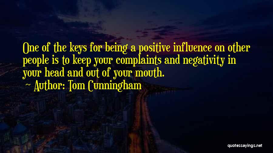 Tom Cunningham Quotes: One Of The Keys For Being A Positive Influence On Other People Is To Keep Your Complaints And Negativity In