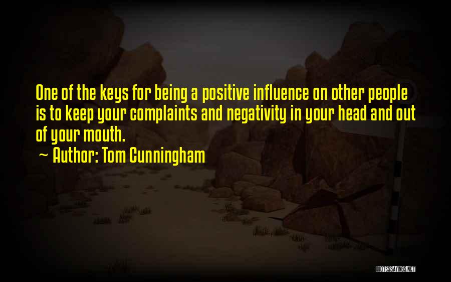 Tom Cunningham Quotes: One Of The Keys For Being A Positive Influence On Other People Is To Keep Your Complaints And Negativity In