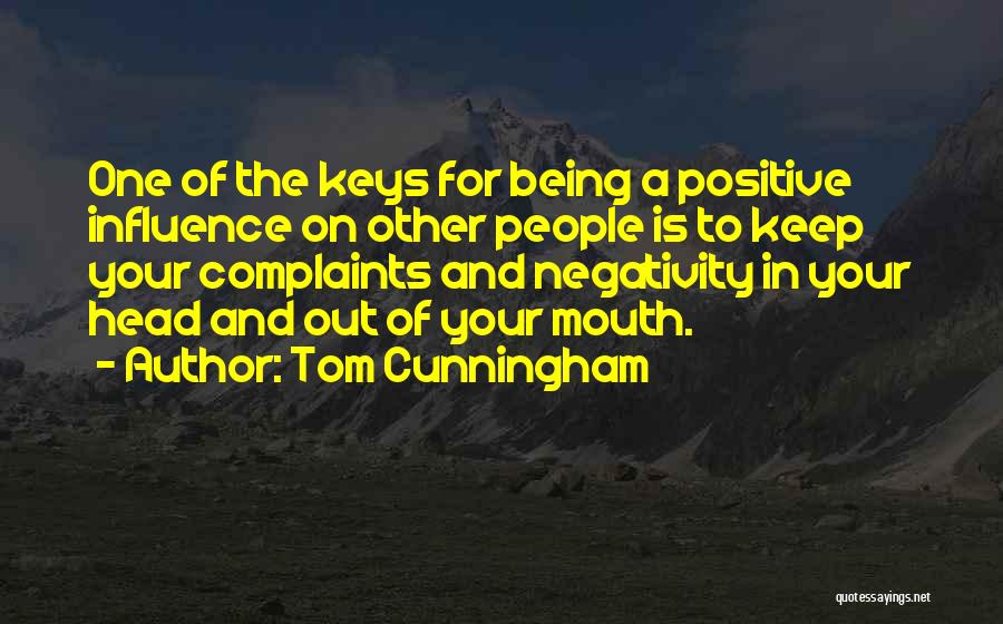 Tom Cunningham Quotes: One Of The Keys For Being A Positive Influence On Other People Is To Keep Your Complaints And Negativity In