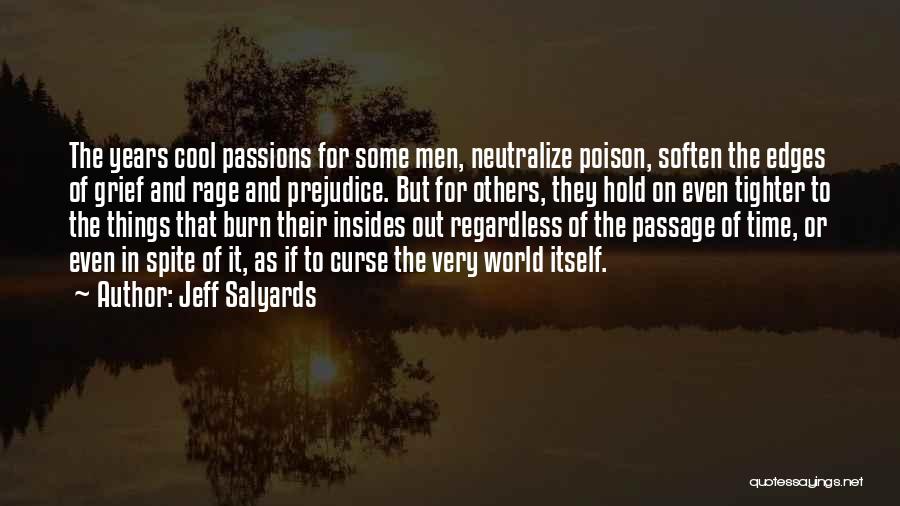 Jeff Salyards Quotes: The Years Cool Passions For Some Men, Neutralize Poison, Soften The Edges Of Grief And Rage And Prejudice. But For