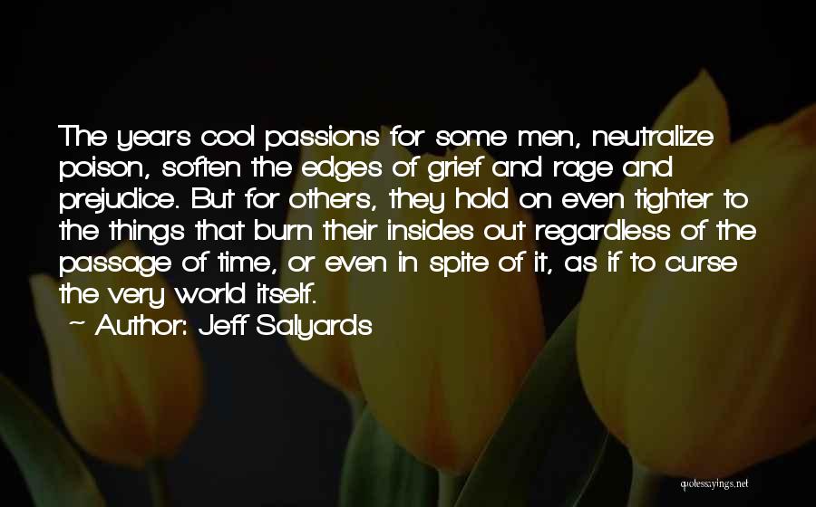 Jeff Salyards Quotes: The Years Cool Passions For Some Men, Neutralize Poison, Soften The Edges Of Grief And Rage And Prejudice. But For