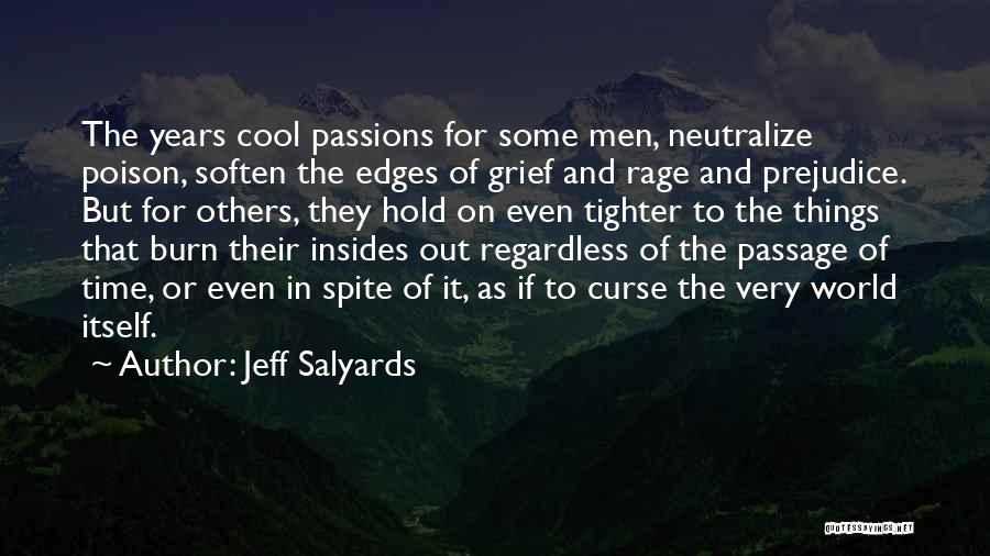 Jeff Salyards Quotes: The Years Cool Passions For Some Men, Neutralize Poison, Soften The Edges Of Grief And Rage And Prejudice. But For